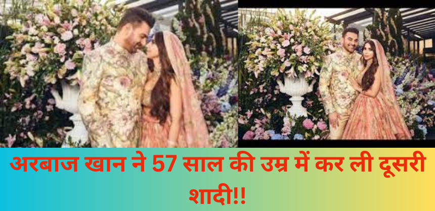 Arbaaz Khan Wedding ;अरबाज खान ने 57 साल की उम्र में कर ली दूसरी शादी!!